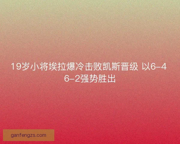 19岁小将埃拉爆冷击败凯斯晋级 以6-4 6-2强势胜出
