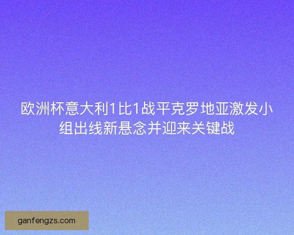 欧洲杯意大利1比1战平克罗地亚激发小组出线新悬念并迎来关键战